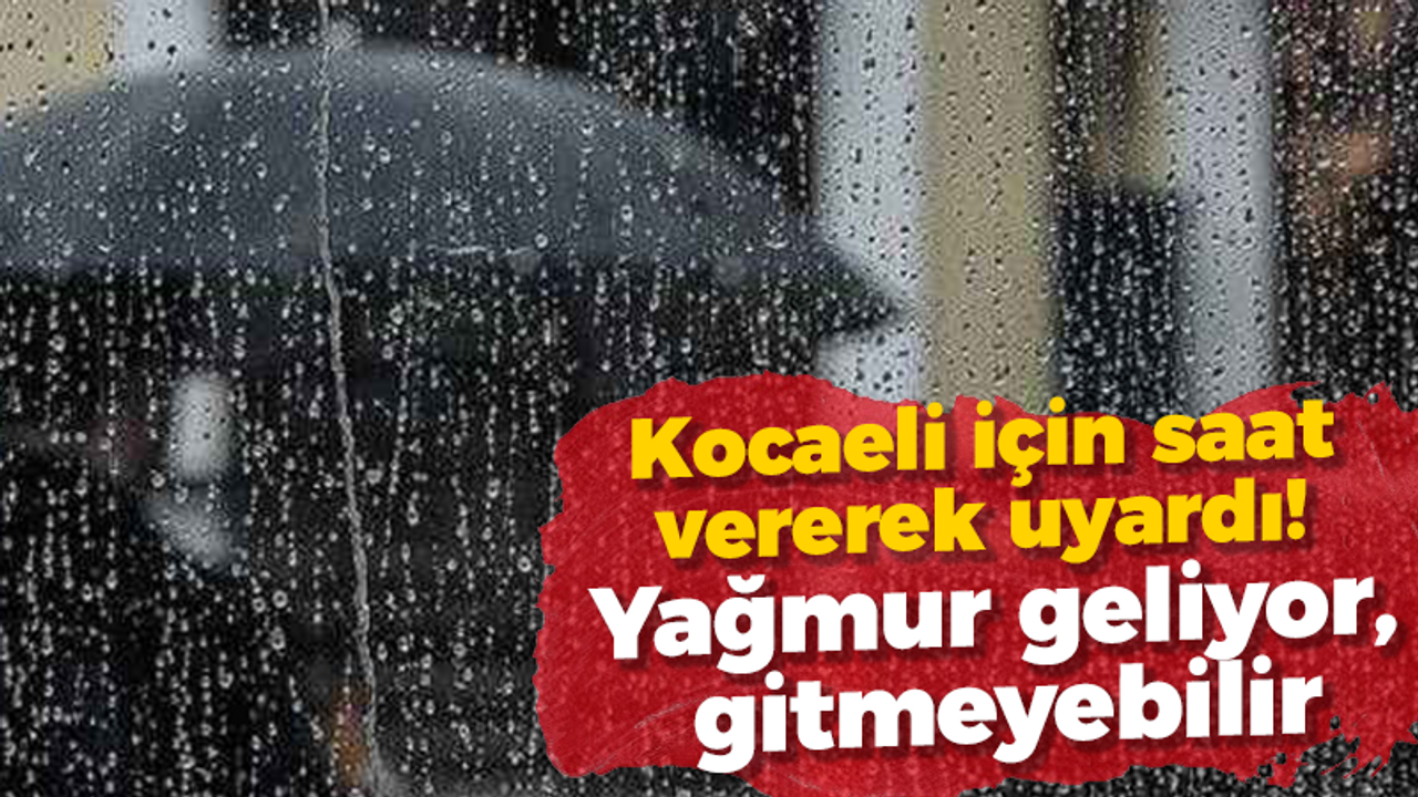 Meteoroloji Kocaeli için saat vererek uyardı! Yağmur geliyor, gitmeyebilir