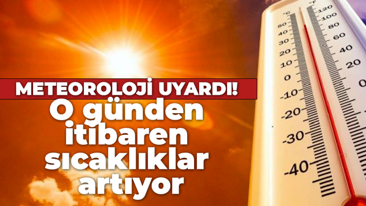 Meteoroloji uyardı! O günden itibaren sıcaklıklar artıyor