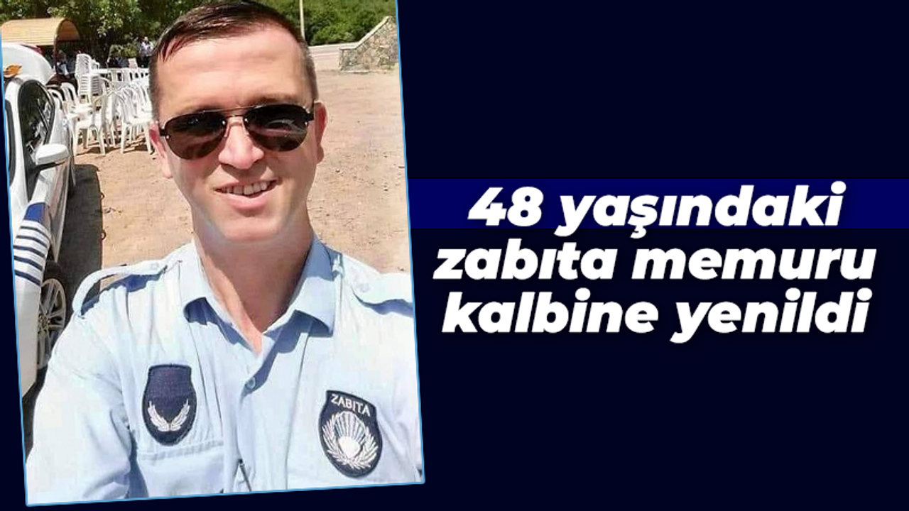 48 yaşındaki zabıta memuru kalbine yenildi