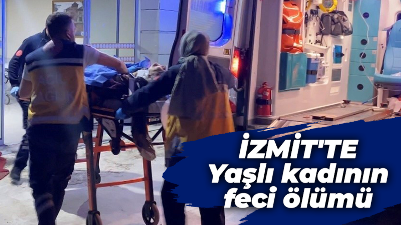 İzmit'te yaşlı kadının feci ölümü