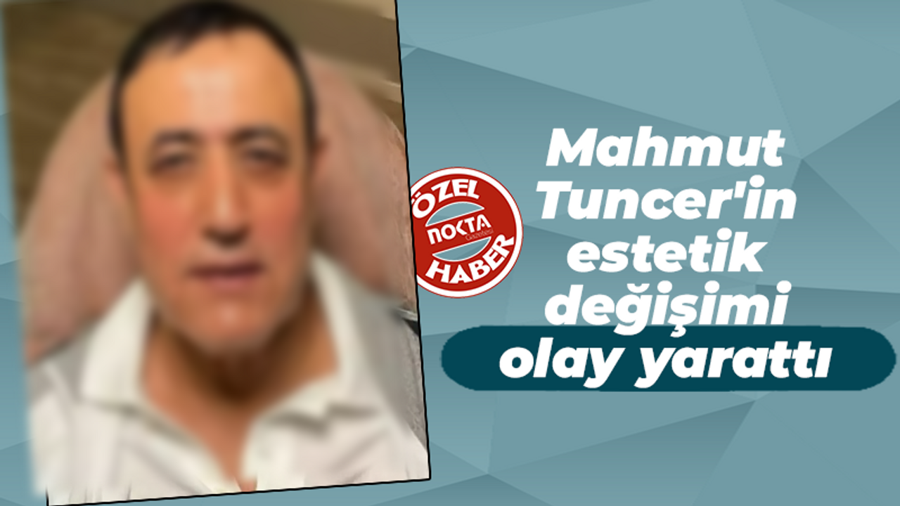 Mahmut Tuncer'in estetik değişimi olay yarattı