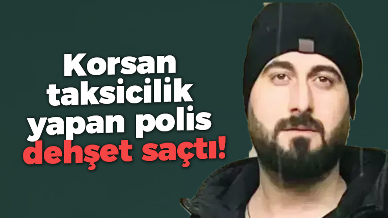 Korsan taksicilik yapan polis dehşet saçtı!