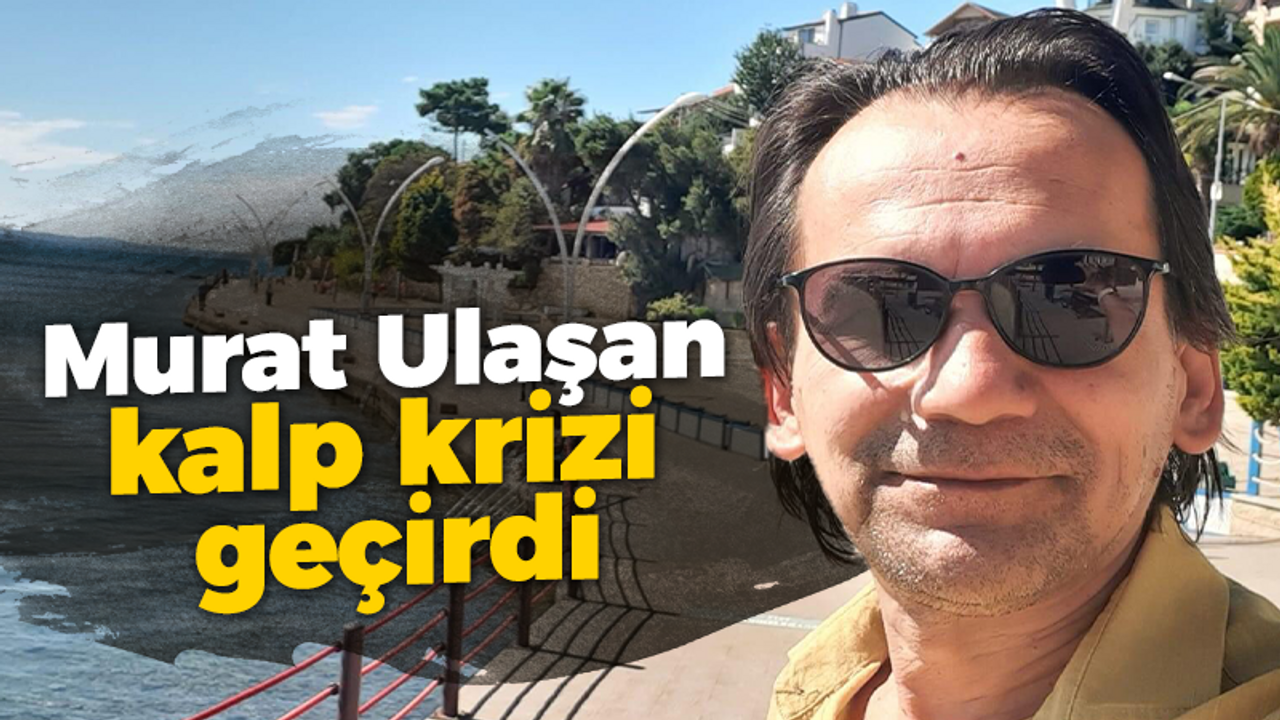 Murat Ulaşan kalp krizi geçirdi