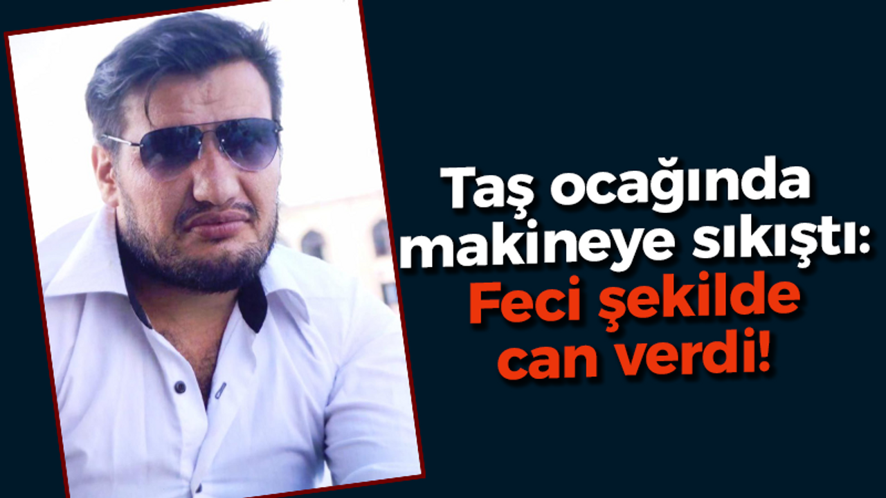 Taş ocağında makineye sıkıştı: Feci şekilde can verdi!