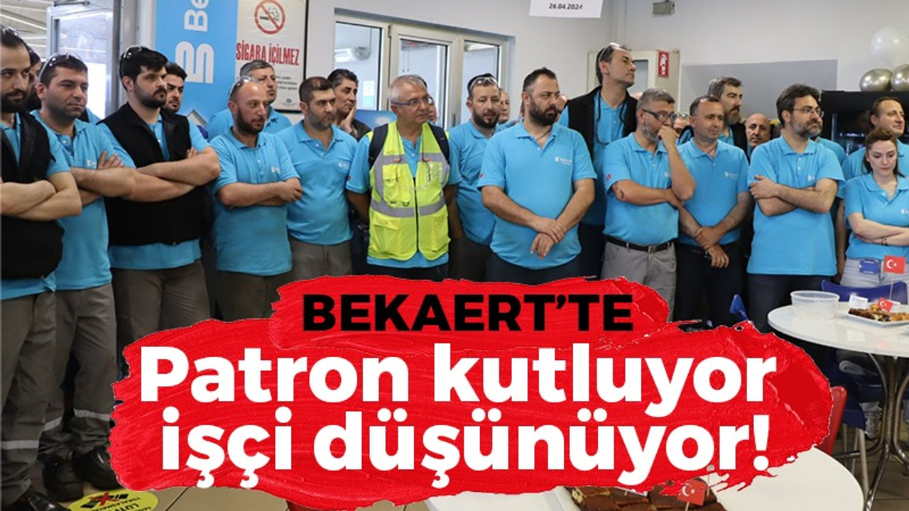 Bekaert'te patron kutluyor, işçi düşünüyor!