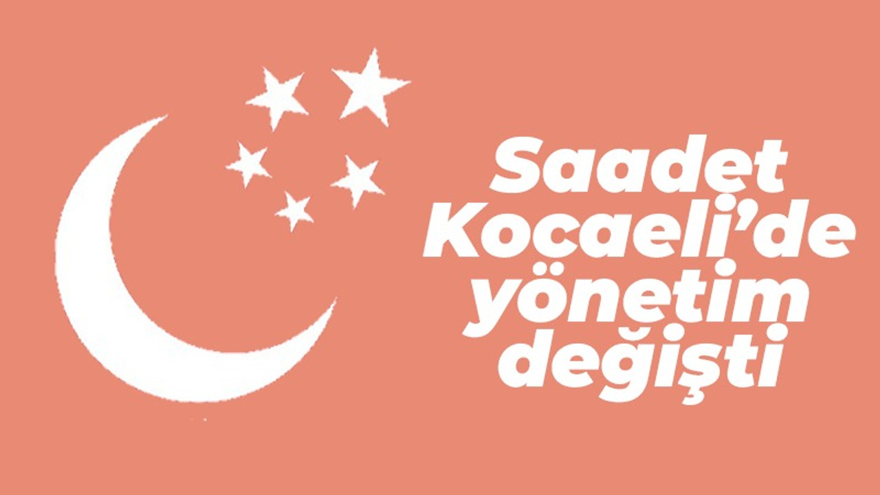 Saadet Kocaeli'de yönetim değişti