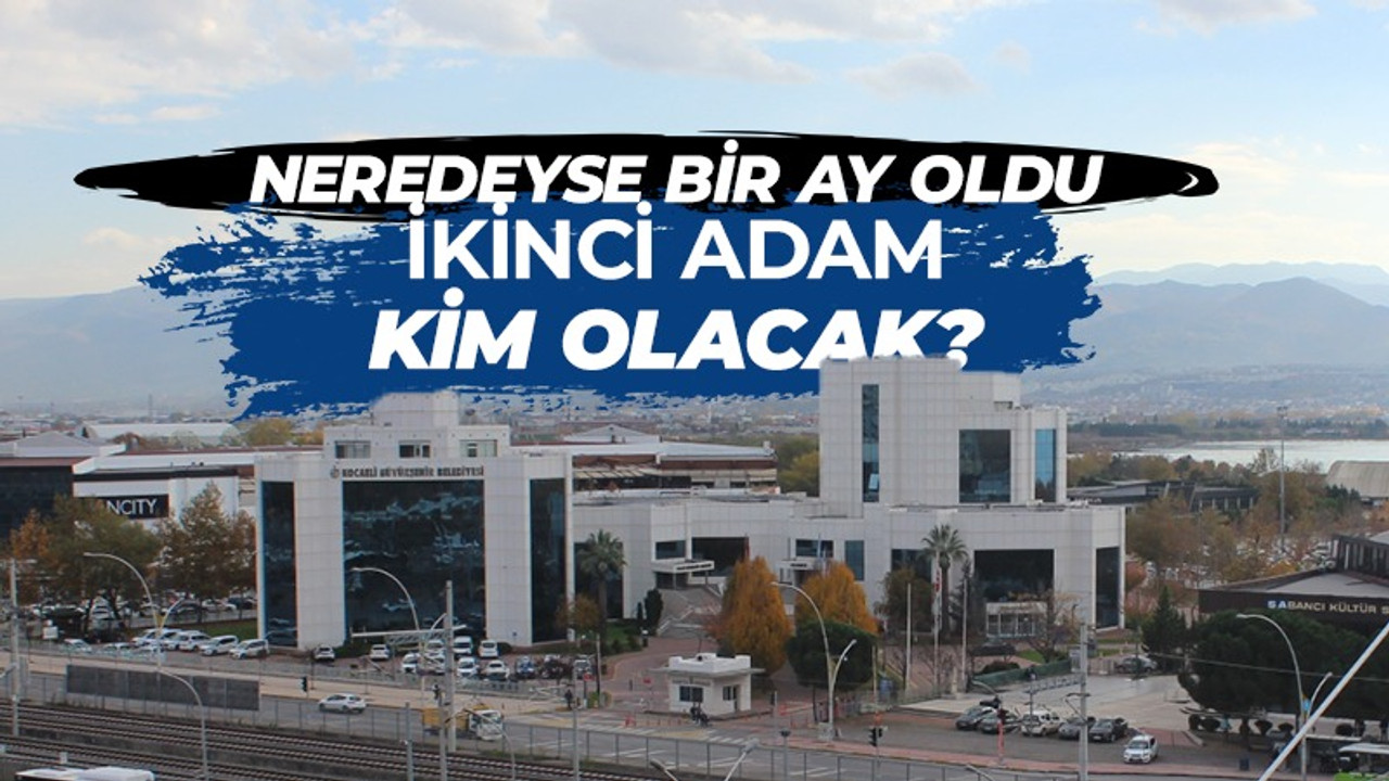 Neredeyse bir ay oldu. Kocaeli Büyükşehir Belediyesi’nin Genel Sekreteri kim olacak?