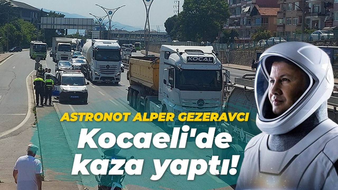 Astronot Alper Gezeravcı Kocaeli'de kaza yaptı!