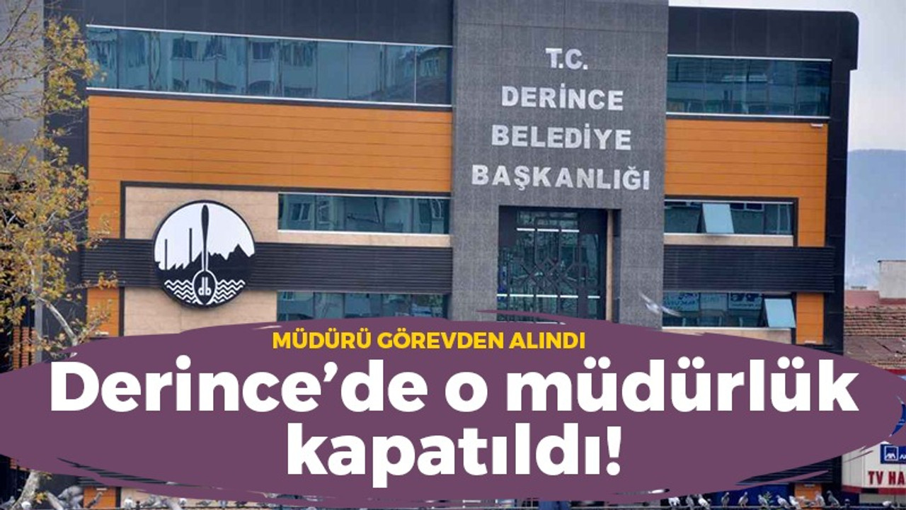 Derince'de o müdürlük kapatıldı!