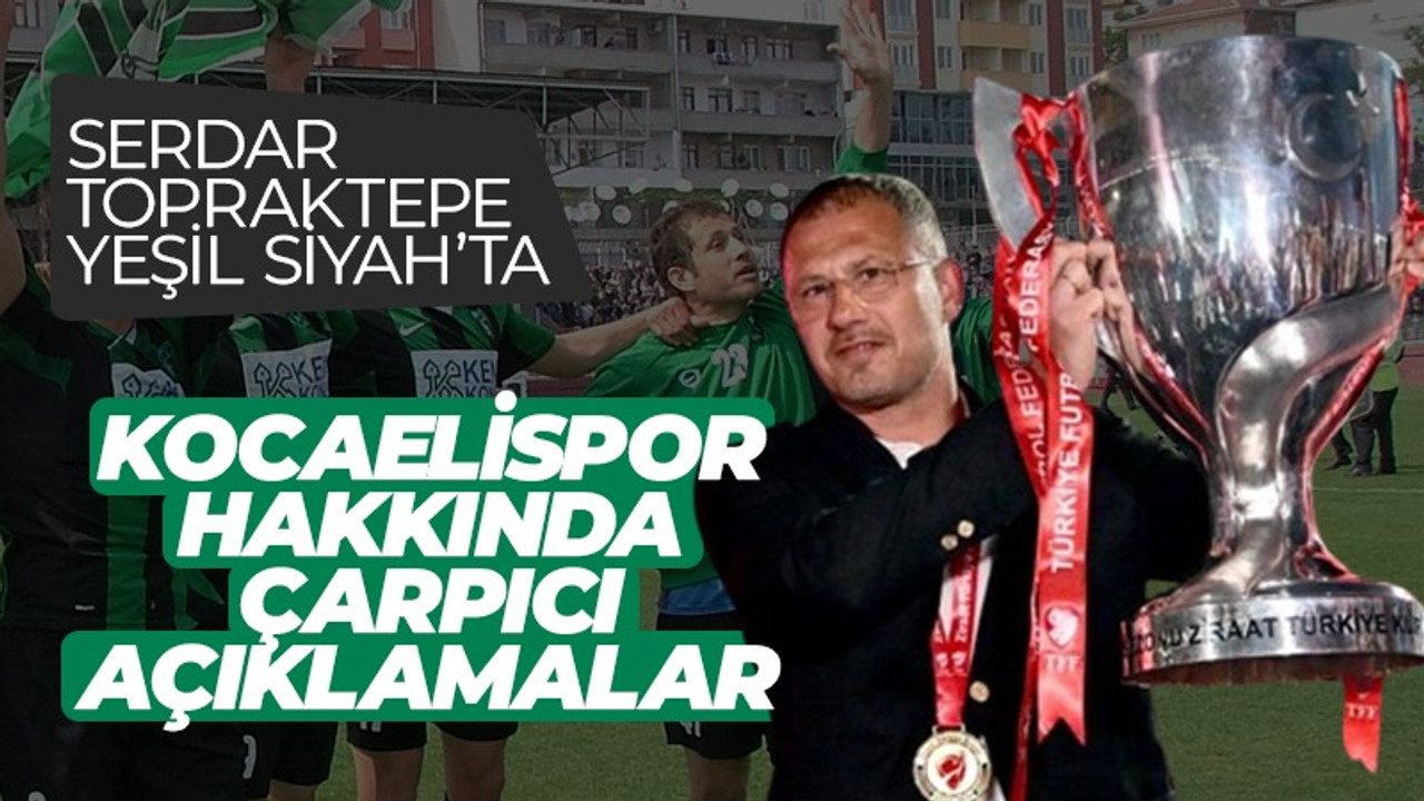 Yeşil Siyah programında Serdar Topraktepe’den Kocaelispor hakkında çok çarpıcı açıklamalar!