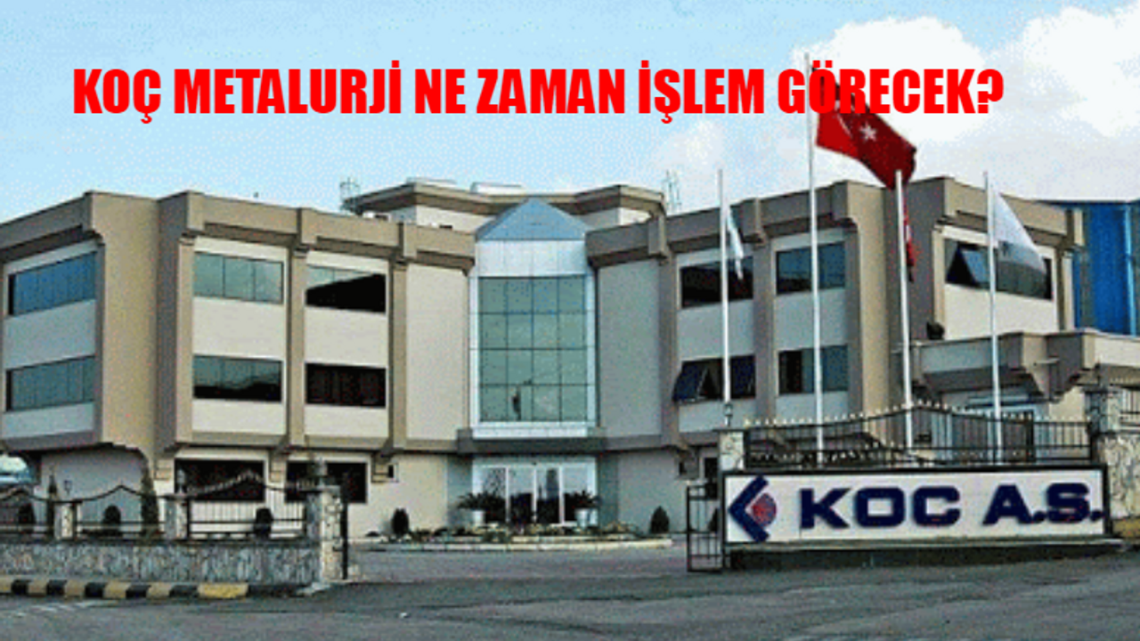 KOÇ METALURJİ HALKA ARZ SONUÇLARI AÇIKLANDI MI? Koç Metalurji Borsada Ne Zaman İşlem Görecek? Koç Metalurji Kaç Lot Verir?