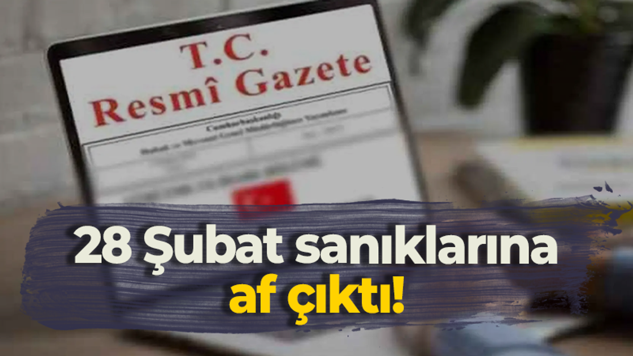 28 Şubat sanıklarına af çıktı!