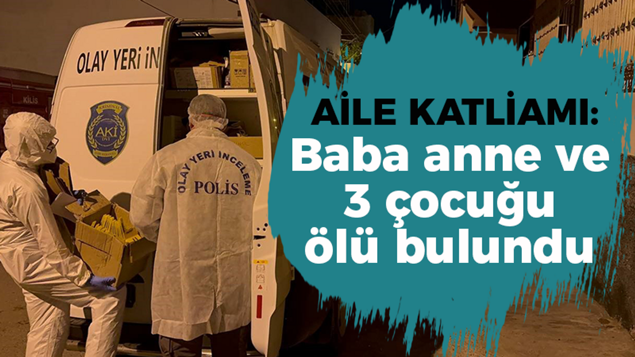 Aile Katliamı: Baba anne ve 3 çocuğu ölü bulundu