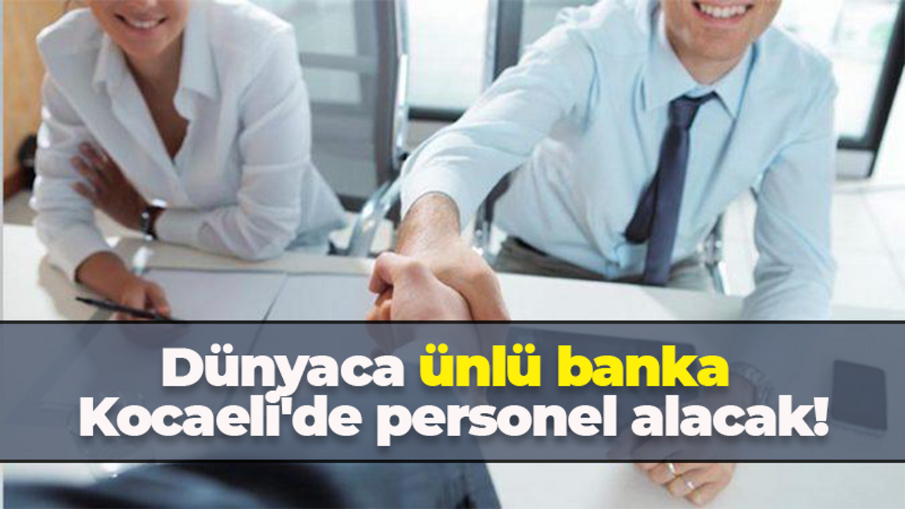 Dünyaca ünlü banka Kocaeli'de personel arıyor!