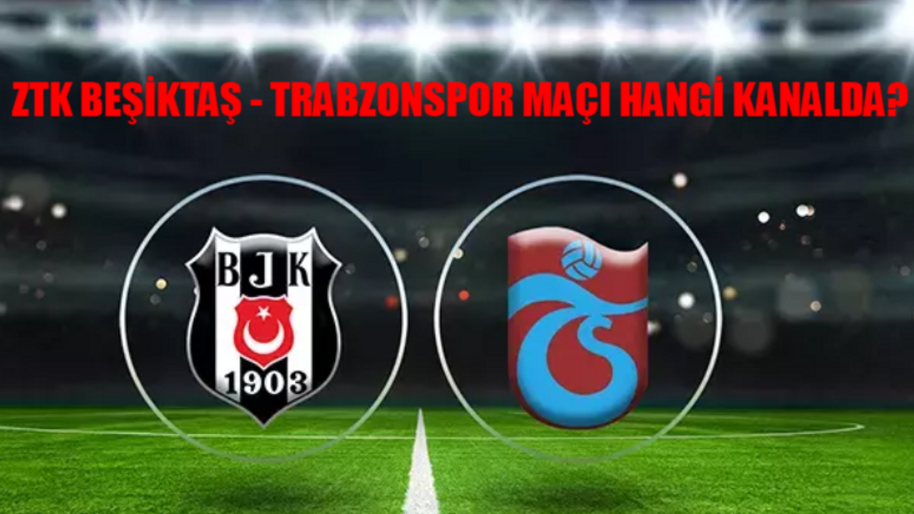 BEŞİKTAŞ TRABZONSPOR MAÇI MUHTEMEL 11 BELLİ OLDU! ZTK Final Beşiktaş Trabzonspor Maçı Saat Kaçta, Hangi Kanalda? Beşiktaş Trabzonspor Maçı Nerede Oynanacak?