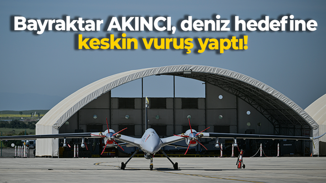 Bayraktar AKINCI, deniz hedefine keskin vuruş yaptı!