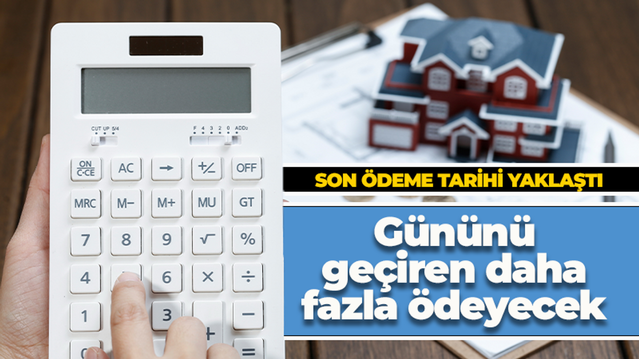 Son ödeme tarihi yaklaştı! Geç kalan fazla ödeyecek