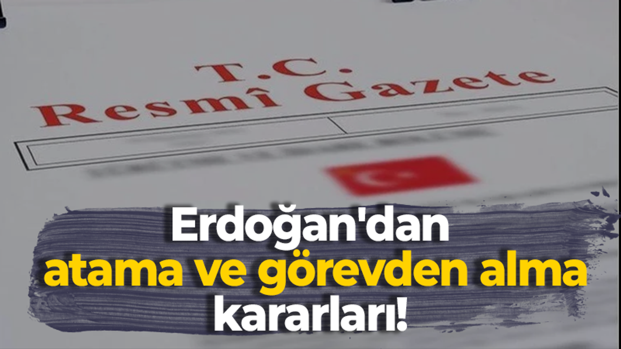 Erdoğan'dan atama ve görevden alma kararları!