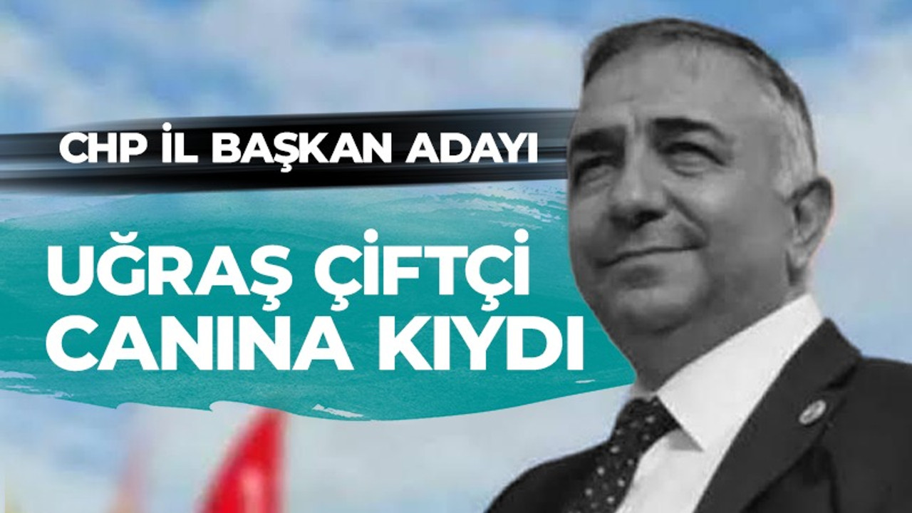 CHP İl Başkan adayı Uğraş Çiftçi intihar etti