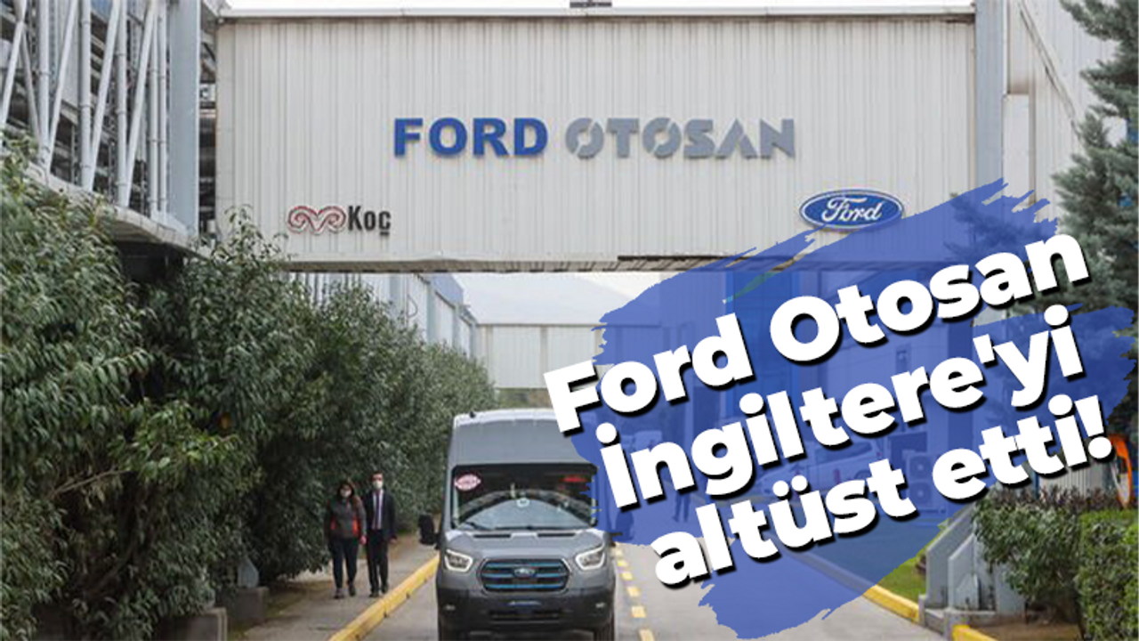 Ford Otosan İngiltere'de listeyi altüst etti!