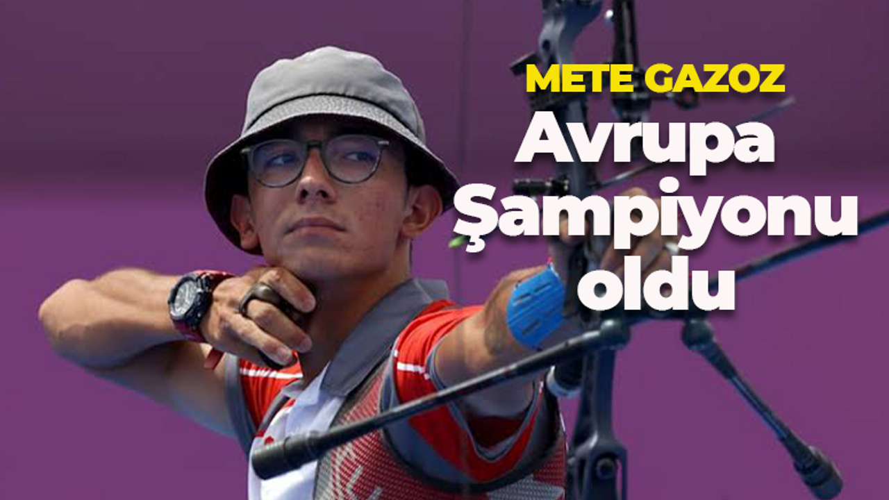 Mete Gazoz Avrupa Şampiyonu oldu