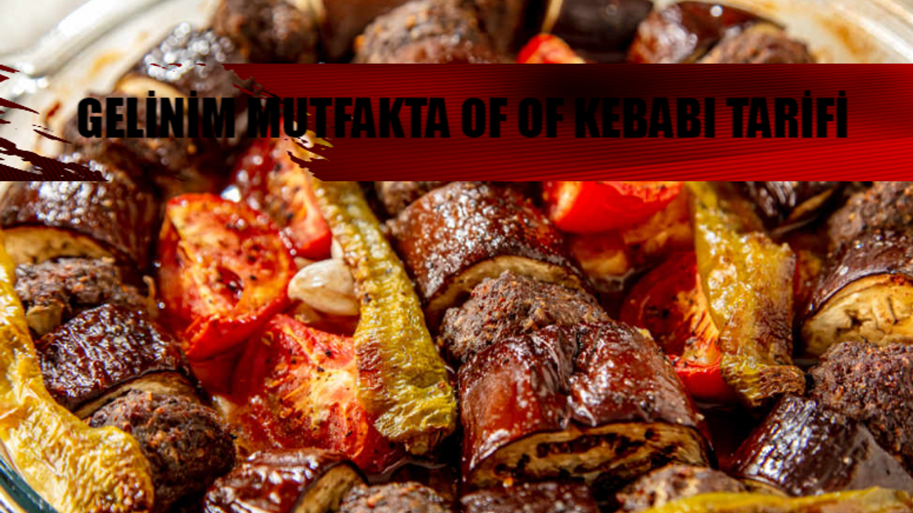 GELİNİM MUTFAKTA OF OF KEBABI TARİFİ: Of Of Kebabı Nedir, Nasıl Yapılır? (27 Mayıs) Gelinim Mutfakta Of Of Kebabı Yapılışı