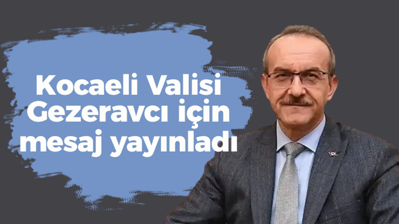 Kocaeli Valisi Gezeravcı için mesaj yayınladı