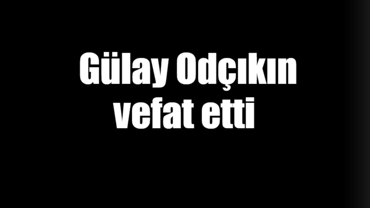 Gülay Odçıkın vefat etti