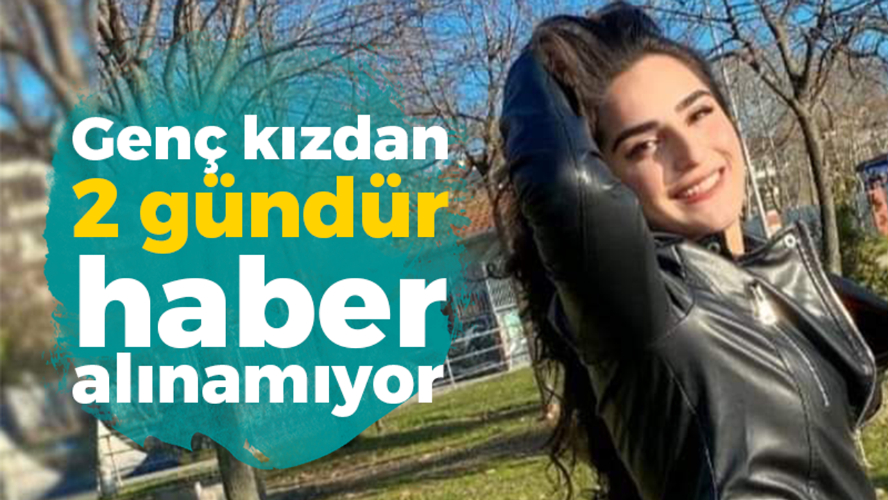 Genç kızdan 2 gündür haber alınamıyor