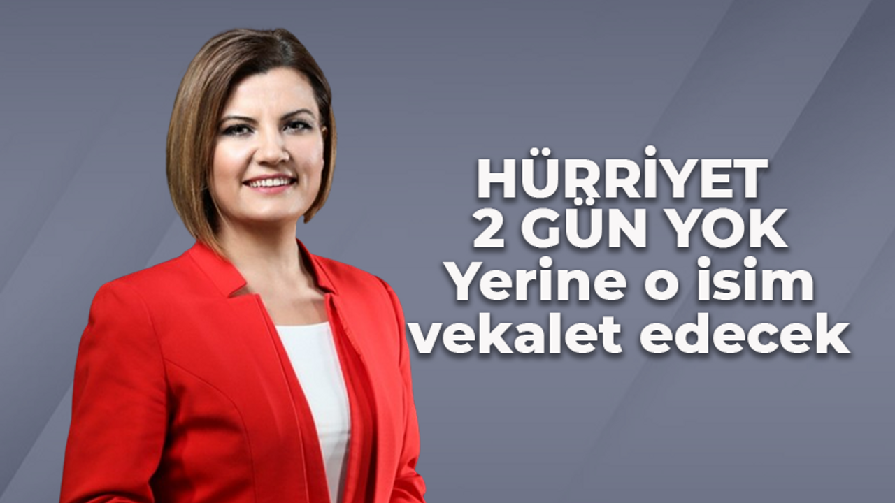 Hürriyet 2 gün yok! Yerine o isim vekalet edecek