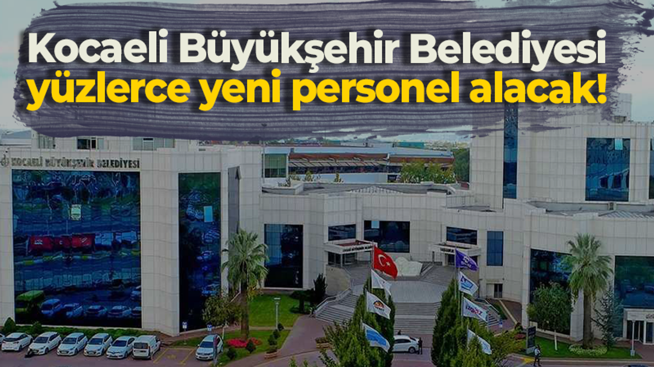 Kocaeli Büyükşehir Belediyesi yüzlerce yeni personel alacak!