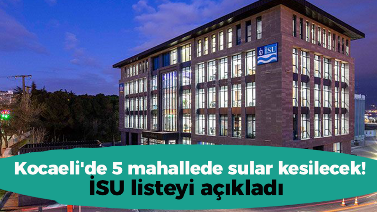 Kocaeli'de 5 mahallede sular kesilecek! İSU listeyi açıkladı (27 Mayıs)