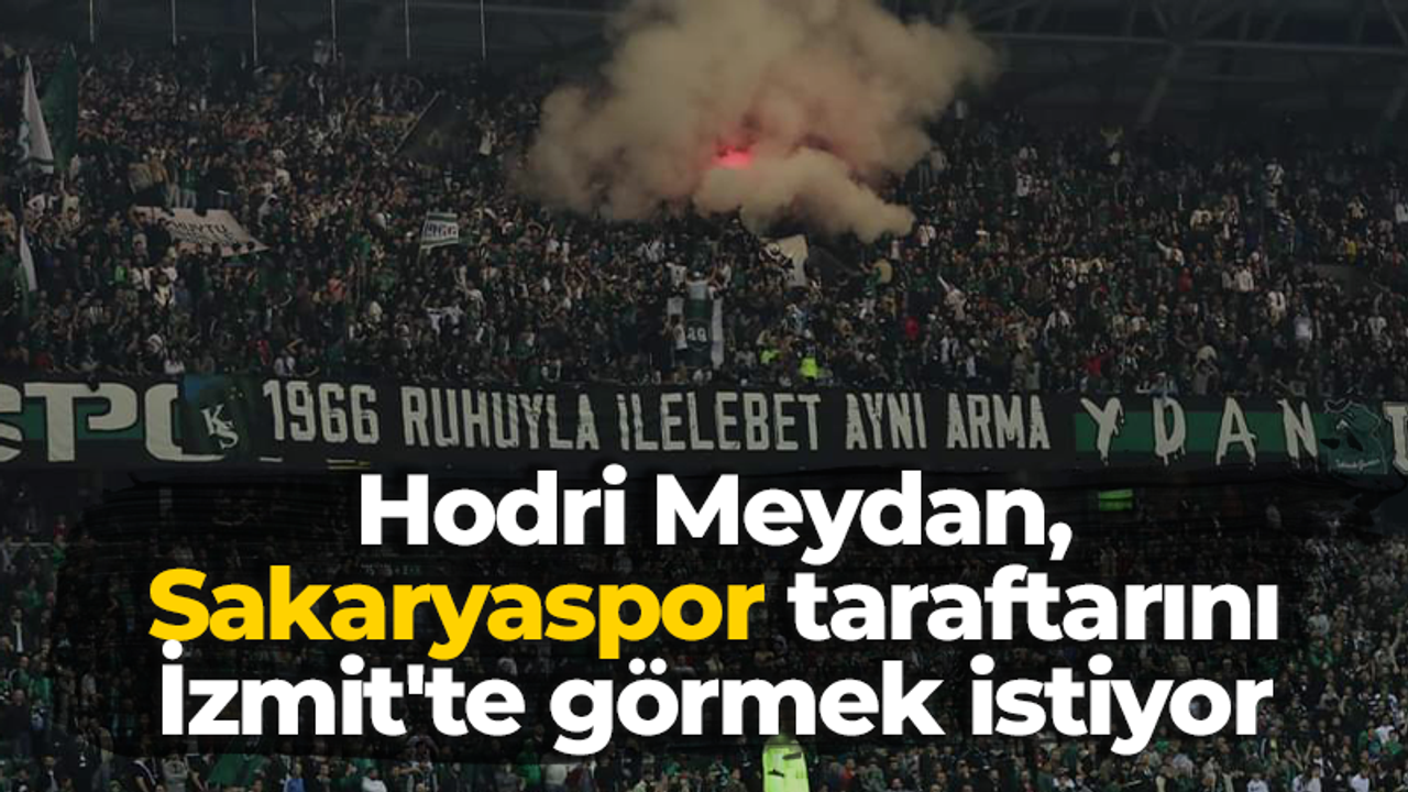 Hodri Meydan, Sakaryaspor taraftarını İzmit'te görmek istiyor