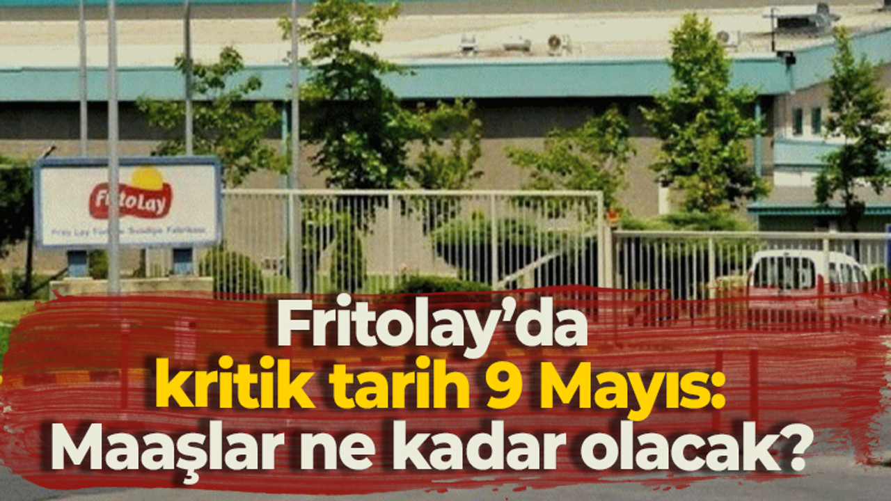 Fritolay’da kritik tarih 9 Mayıs: Maaşlar ne kadar olacak?