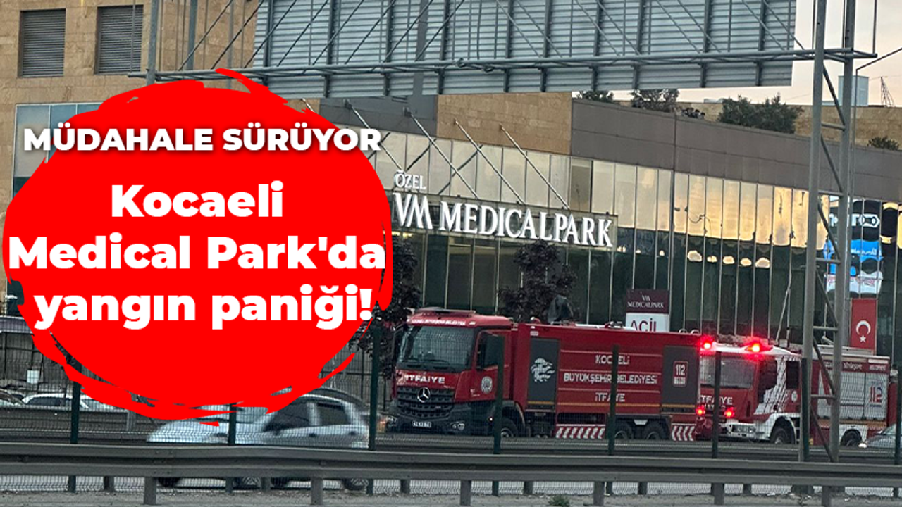 Kocaeli Medical Park'da yangın paniği! Müdahale sürüyor