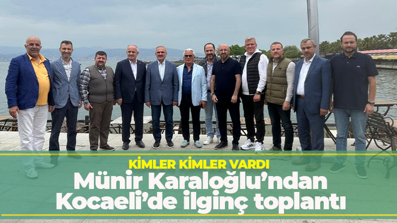 Münir Karaloğlu’ndan Kocaeli’de ilginç toplantı