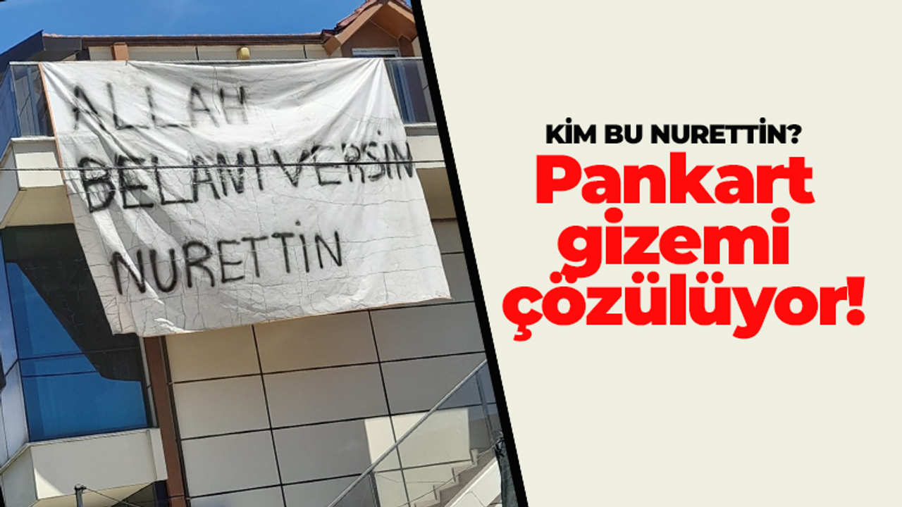 Kim bu Nurettin? Pankart gizemi çözülüyor!