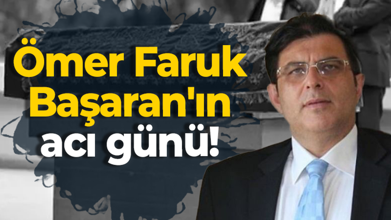 Ömer Faruk Başaran'ın acı günü!