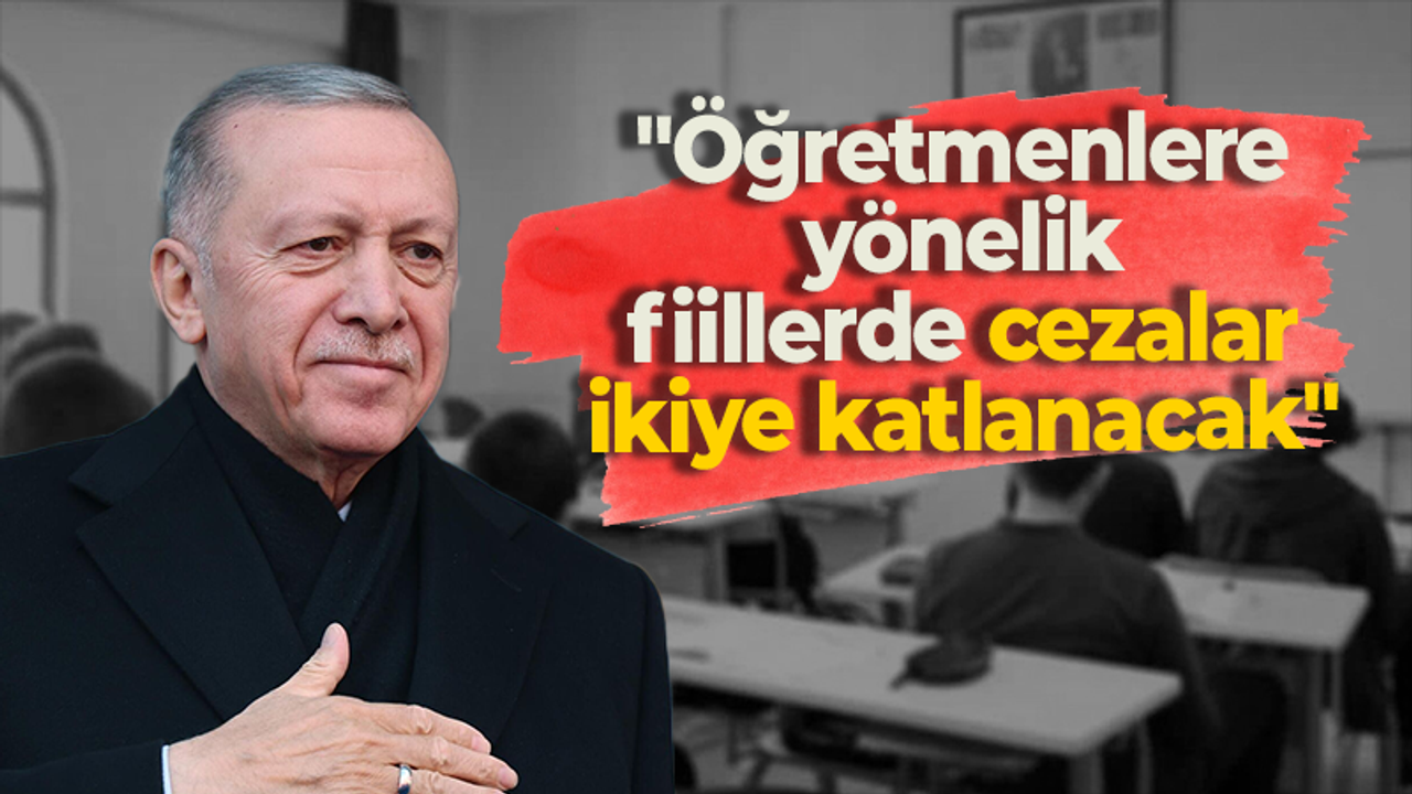 Erdoğan: "Öğretmenlere yönelik fiillerde cezalar ikiye katlanacak"