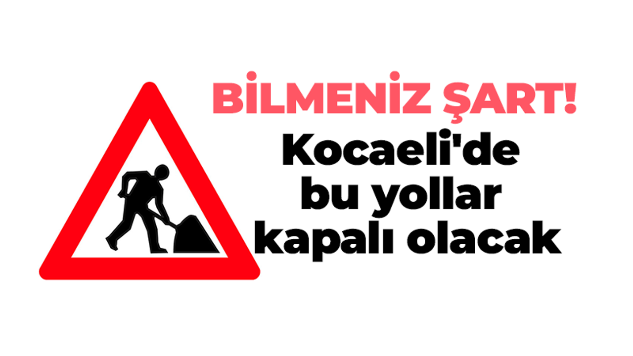 Kocaeli'de bazı yollar bugün trafiğe kapalı olacak! Bilmeniz şart, saat verildi