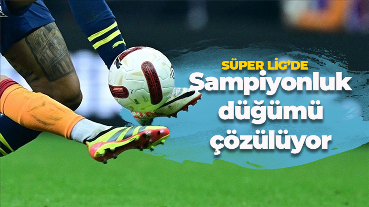 Heyecan dorukta! Süper Lig'de şampiyonluk düğümü çözülüyor