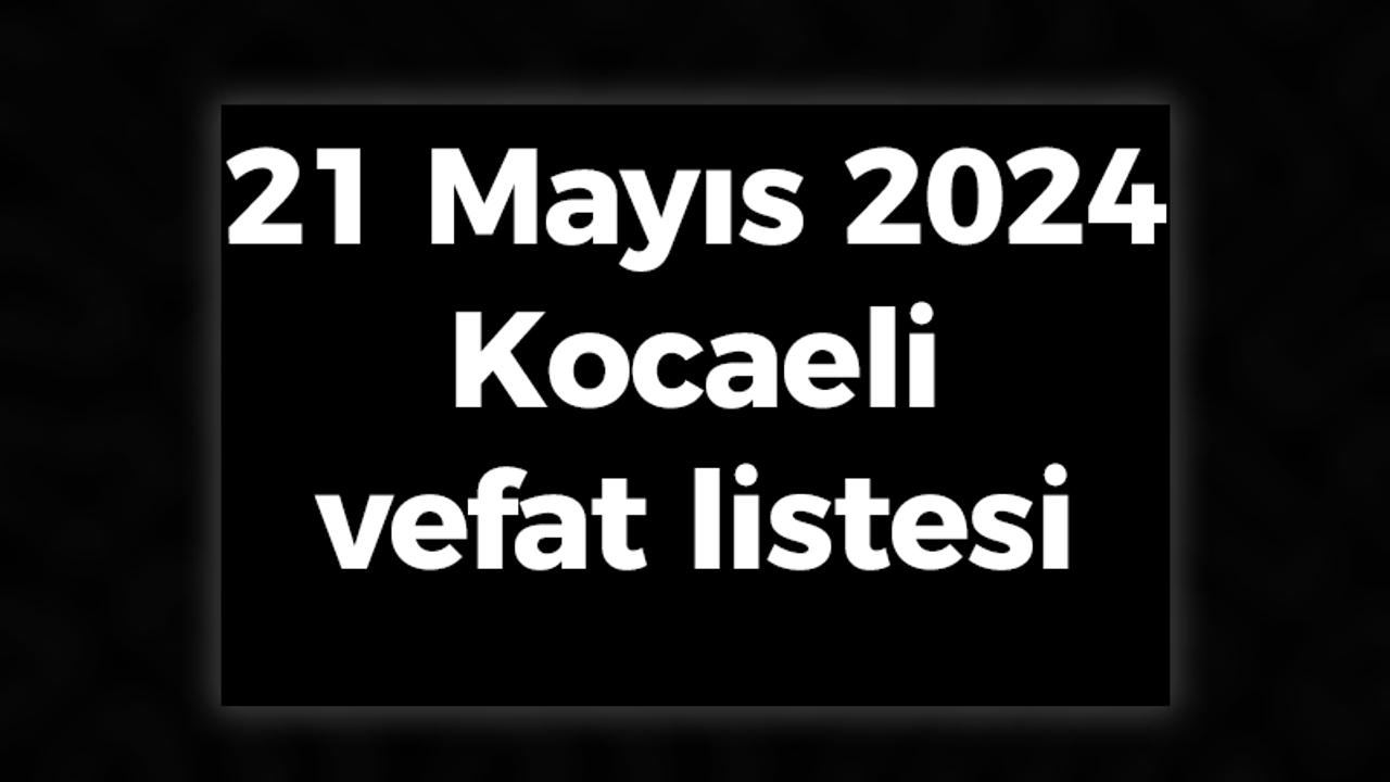 21 Mayıs 2024 Kocaeli vefat listesi