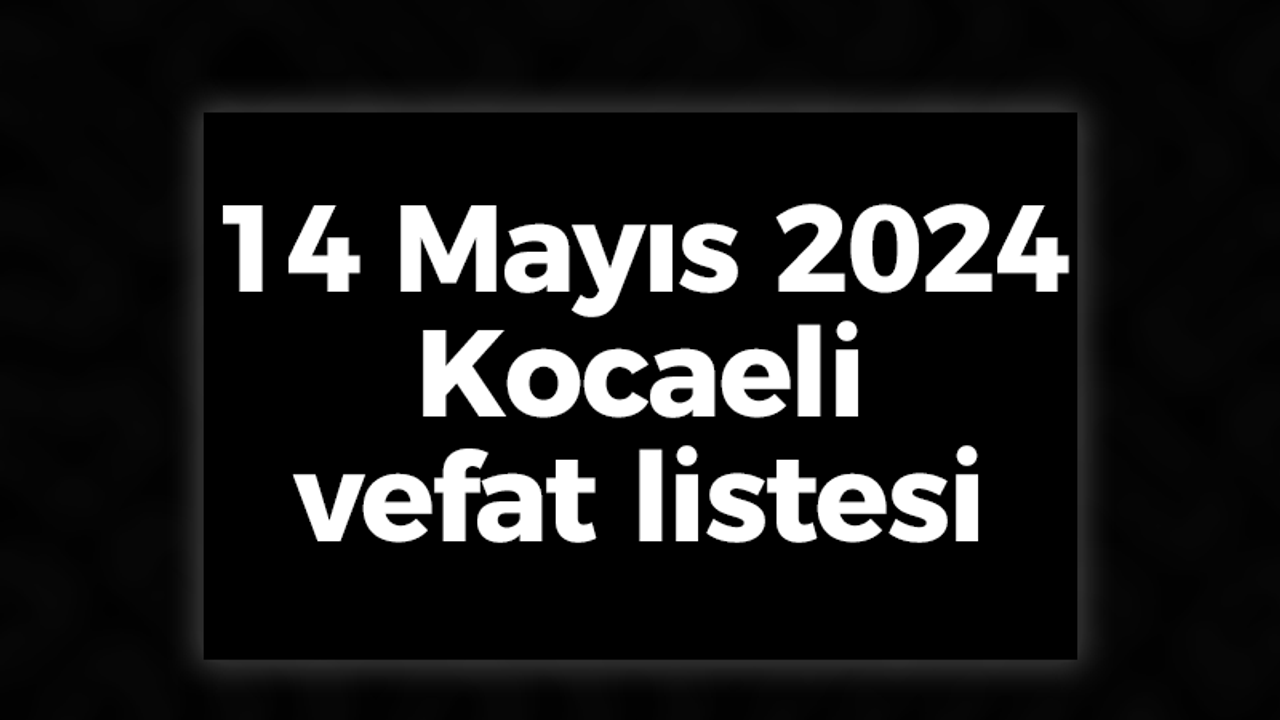 14 Mayıs 2024 Kocaeli vefat listesi