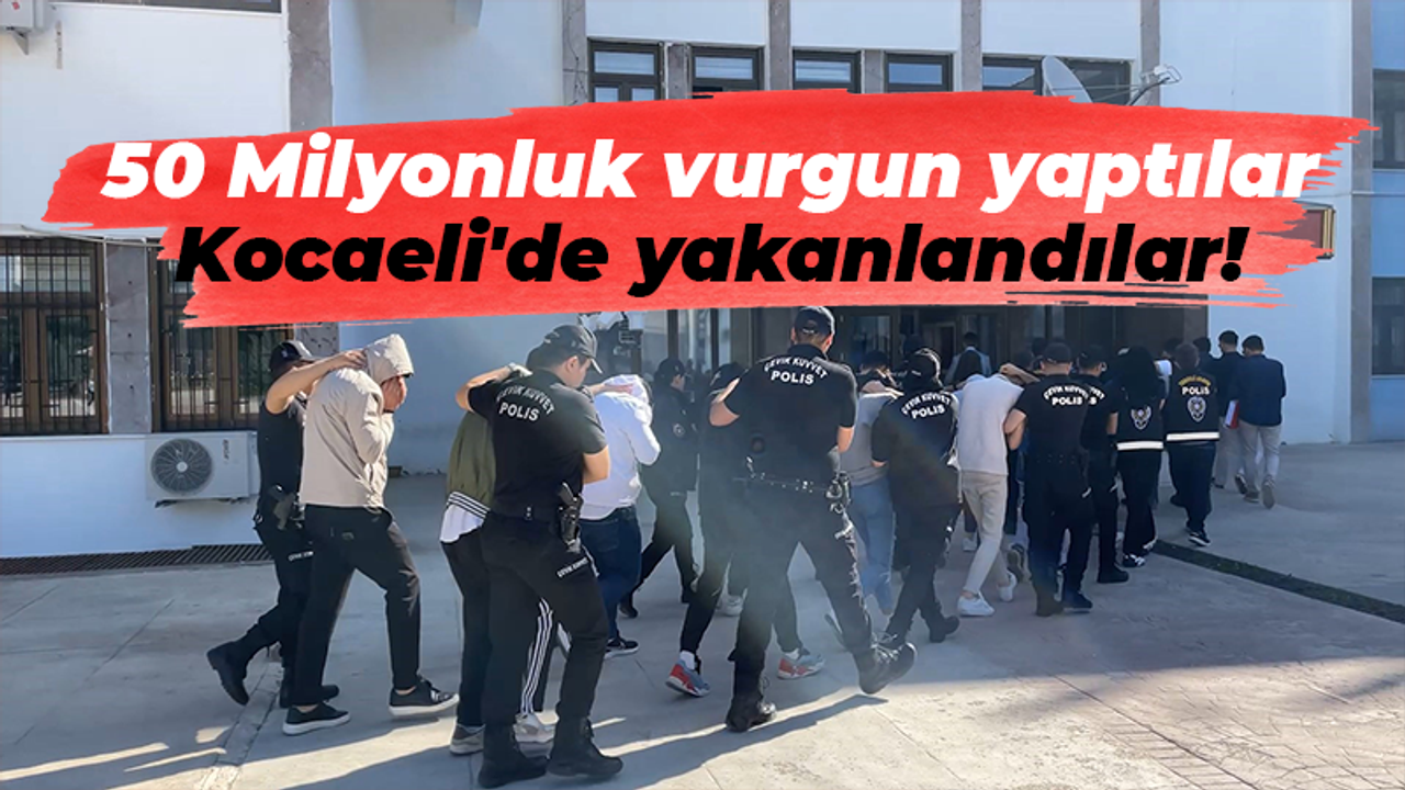 50 Milyonluk vurgun yaptılar Kocaeli'de yakanlandılar!