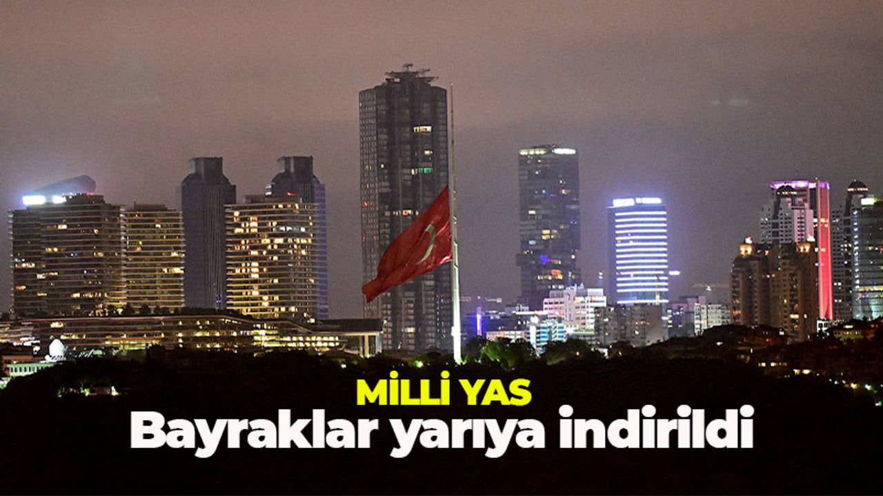 Milli yas ilanının ardından bayraklar yarıya indirildi