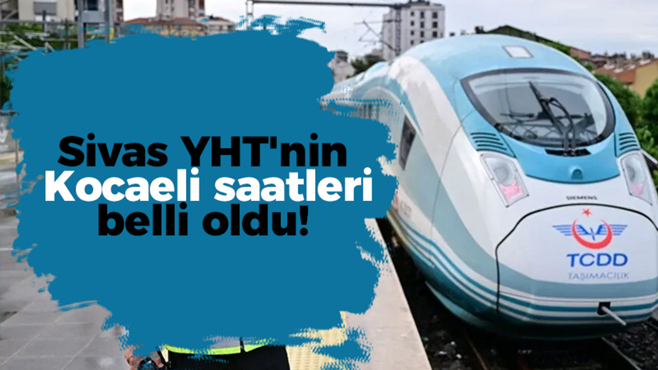 Sivas YHT'nin Kocaeli saatleri belli oldu!