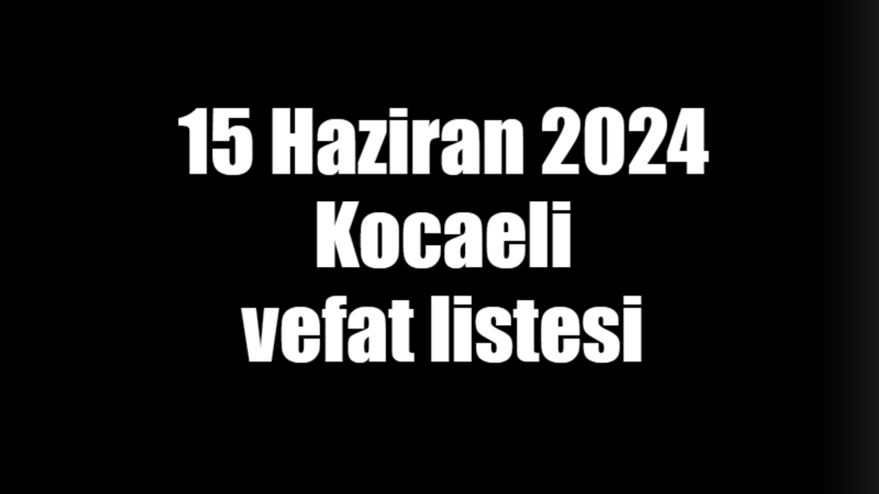 15 Haziran 2024 Kocaeli vefat listesi