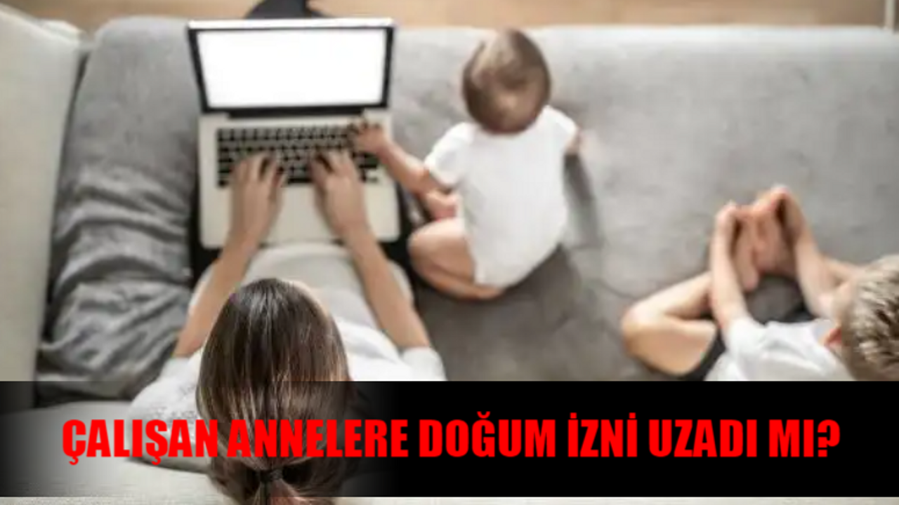 ÇALIŞAN ANNELERE DOĞUM İZNİ SON DAKİKA: Doğum İzni Ne Kadar? Doğum İzni Artacak Mı? 657 Doğum Sonrası Ücretsiz İzin Hakkı Kaç Gün?