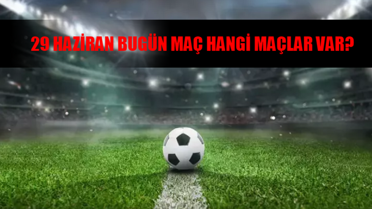 29 HAZİRAN MAÇ PROGRAMI 2024 CUMARTESİ: Bugün Maç Var Mı, Hangi Maçlar Var? 29 Haziran Bugün Kimin Maçı Var?