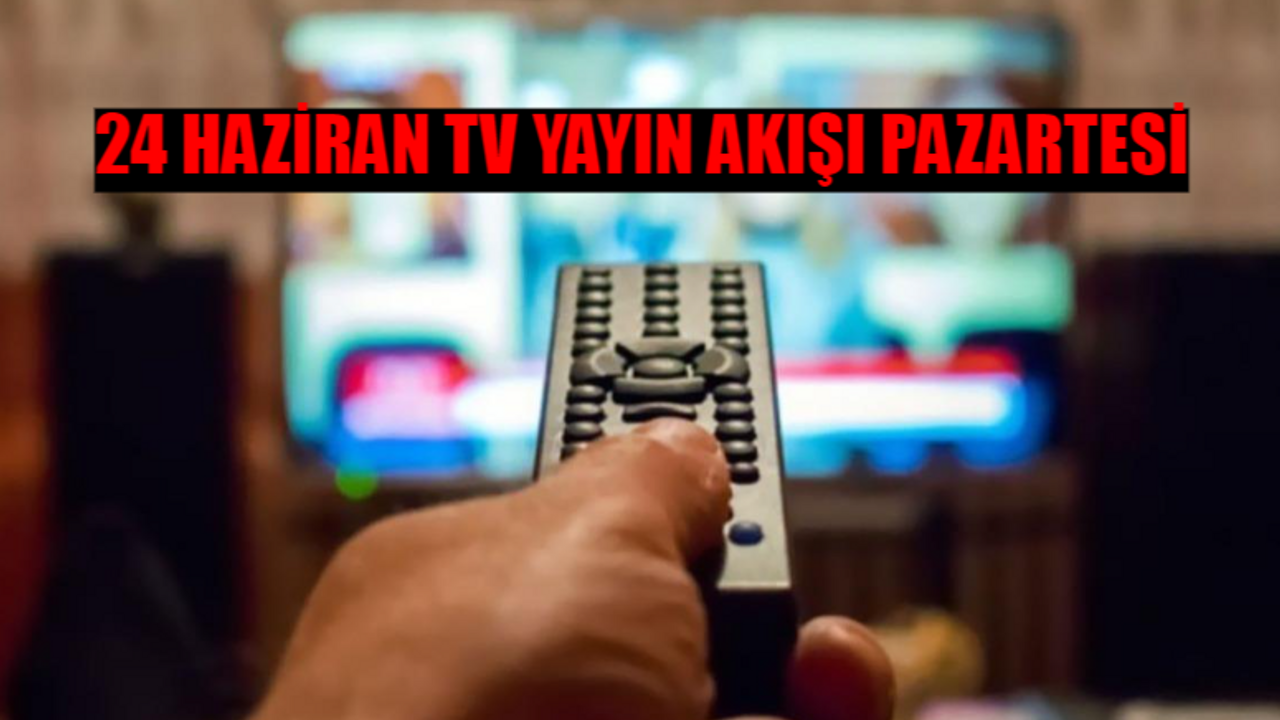 24 HAZİRAN TV YAYIN AKIŞI 2024 PAZARTESİ GÜNCEL: Bugün Kanallarda Ne Var? 24 Haziran Kanal D, ATV, TRT1, TV8, Show TV, Fox TV, Star TV Yayın Akışı